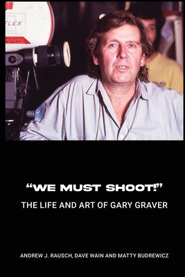 "We Must Shoot!" The Life and Art of Gary Graver by Rausch, Andrew J.
