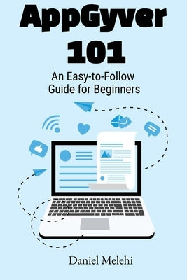 AppGyver 101: An Easy To Follow Guide For Beginners by Melehi, Daniel
