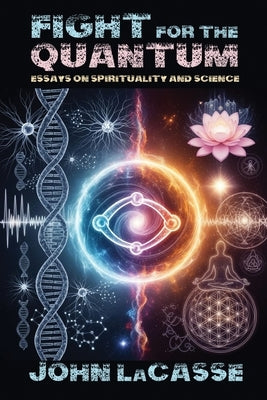 Fight for the Quantum: Essays on Spirituality and Science by Lacasse, John