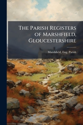 The Parish Registers of Marshfield, Gloucestershire by Marshfield, Eng (Gloucestershire) Paris
