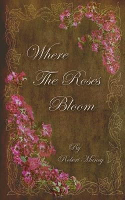 Where the Roses Bloom by Muncy, Robert