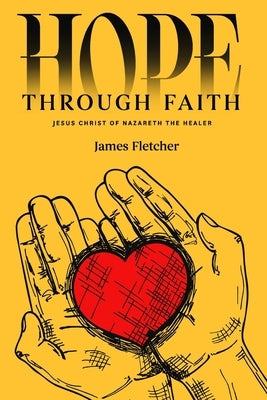 Hope Through Faith: Jesus Christ of Nazareth the Healer by Fletcher, James