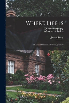 Where Life is Better; an Unsentimental American Journey by Rorty, James