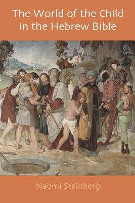 The World of the Child in the Hebrew Bible by Steinberg, Naomi