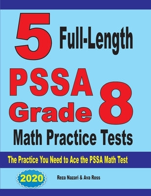5 Full-Length PSSA Grade 8 Math Practice Tests: The Practice You Need to Ace the PSSA Math Test by Nazari, Reza