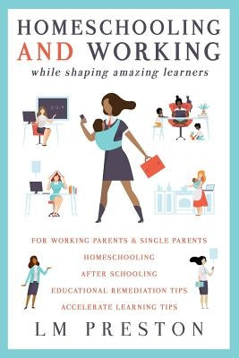 Homeschooling and Working While Shaping Amazing Learners by Preston, LM