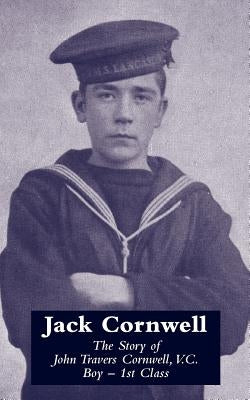 JACK CORNWELLThe Story of John Travers Cornwell V.C. Boy - 1st Class by Office, War