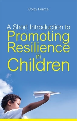 A Short Introduction to Promoting Resilience in Children by Pearce, Colby