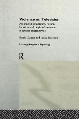 Violence on Television: An Analysis of Amount, Nature, Location and Origin of Violence in British Programmes by Gunter, Barrie