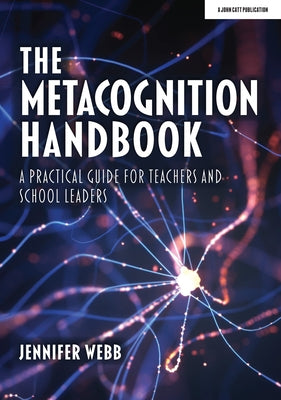 The Metacognition Handbook: A Practical Guide for Teachers and School Leaders by Webb, Jennifer