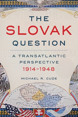 The Slovak Question: A Transatlantic Perspective, 1914-1948 by Cude, Michael