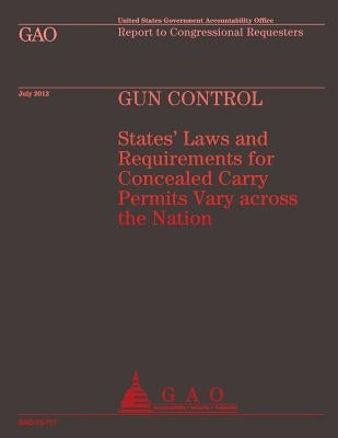 Gun Control: States' Laws and Requirements for Concealed Carry Permits Vary across the Nation by U S Government Accountability Office