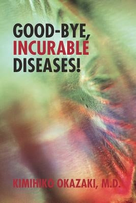 Good-Bye, Incurable Diseases! by Okazaki M. D., Kimihiko