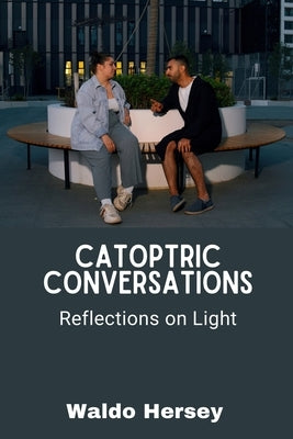 Catoptric Conversations: Reflections on Light by Hersey, Waldo
