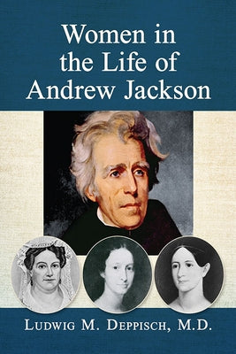 Women in the Life of Andrew Jackson by Deppisch, Ludwig M.