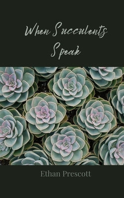 When Succulents Speak by Prescott, Ethan