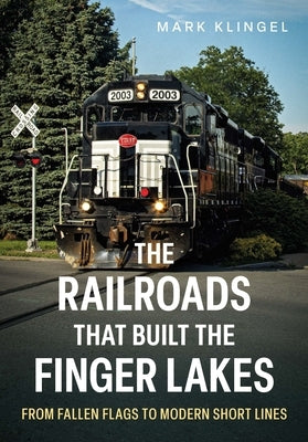 The Railroads That Built the Finger Lakes: From Fallen Flags to Modern Short Lines by Klingel, Mark