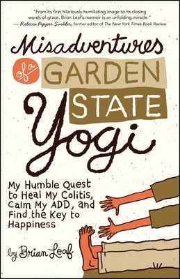 Misadventures of a Garden State Yogi: My Humble Quest to Heal My Colitis, Calm My ADD, and Find the Key to Happiness by Leaf, Brian