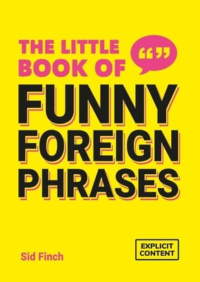 The Little Book of Funny Foreign Phrases: A Collection of Creative, Hilarious and Ridiculous Sayings from Across the Globe by Finch, Sid