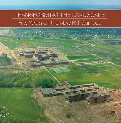 Transforming the Landscape: Fifty Years on the New Rit Campus by Simmons, Becky