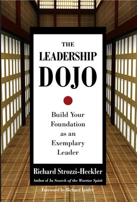 The Leadership Dojo: Build Your Foundation as an Exemplary Leader by Strozzi-Heckler, Richard