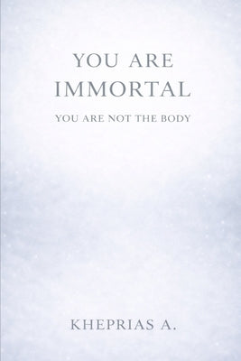 You Are Immortal: Immortality Meditation and Quantum Physics by A, Kheprias