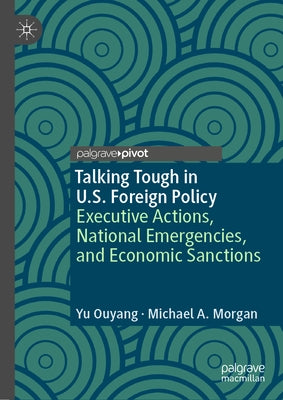 Talking Tough in U.S. Foreign Policy: Executive Actions, National Emergencies, and Economic Sanctions by Ouyang, Yu