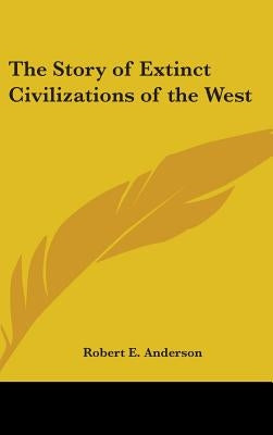 The Story of Extinct Civilizations of the West by Anderson, Robert E.