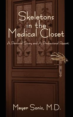 Skeletons in the Medical Closet: A Personal Story and Professional Report by Sonis, Meyer