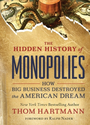 The Hidden History of Monopolies: How Big Business Destroyed the American Dream by Hartmann, Thom