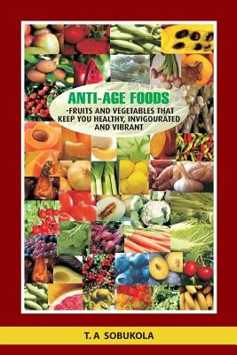The Anti-Age Foods: Fruits and vegetables that keep you healthy, invigorated and vibrant by Shobukola, Taiwo