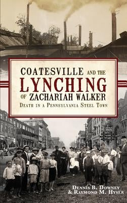 Coatesville and the Lynching of Zachariah Walker: Death in a Pennsylvania Steel Town by Downey, Dennis B.