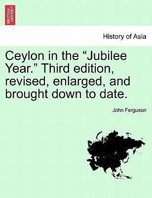 Ceylon in the Jubilee Year. Third Edition, Revised, Enlarged, and Brought Down to Date. by Ferguson, John