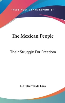 The Mexican People: Their Struggle For Freedom by Gutierrez de Lara, L.
