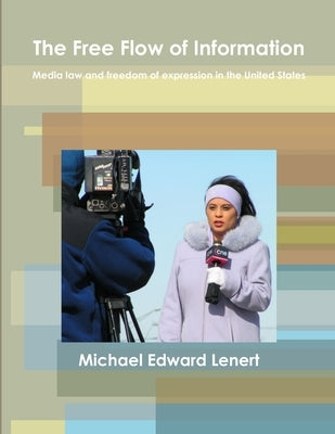 The Free Flow of Information: Media law and freedom of expression in the United States by Lenert, Michael Edward