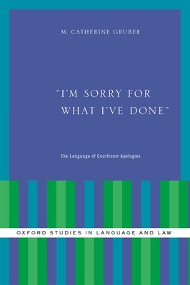 I'm Sorry for What I've Done: The Language of Courtroom Apologies by Gruber, M. Catherine