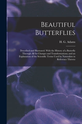 Beautiful Butterflies: Described and Illustrated. With the History of a Butterfly Through All Its Changes and Transformations; and an Explana by Adams, H. G. (Henry Gardiner) 1811 O.