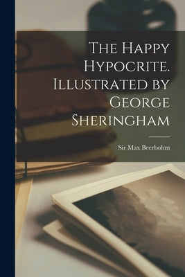 The Happy Hypocrite. Illustrated by George Sheringham by Beerbohm, Max