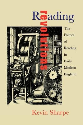 Reading Revolutions: The Politics of Reading in Early Modern England by Sharpe, Kevin