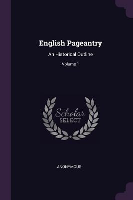 English Pageantry: An Historical Outline; Volume 1 by Anonymous