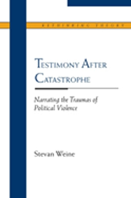 Testimony After Catastrophe: Narrating the Traumas of Political Violence by Weine, Stevan