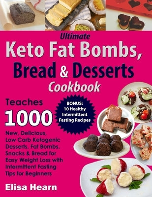 Ultimate Keto Fat Bombs, Bread & Desserts Cookbook: Teaches 1000 New, Delicious, Low Carb Ketogenic Desserts, Fat Bombs, Snacks & Bread for Easy Weigh by Hearn, Elisa