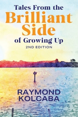 Tales From the Brilliant Side of Growing Up by Kolcaba, Raymond