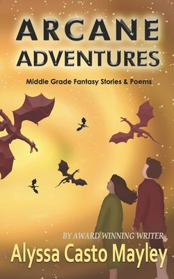 Arcane Adventures: Middle Grade Stories & Poems by Casto, Alyssa