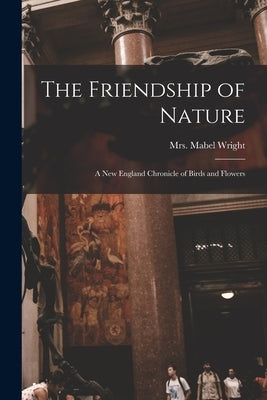 The Friendship of Nature; a New England Chronicle of Birds and Flowers by Wright, Mabel (Osgood)