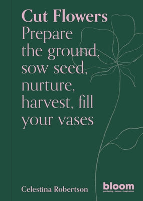 Cut Flowers: Bloom Gardener's Guide by Robertson, Celestina