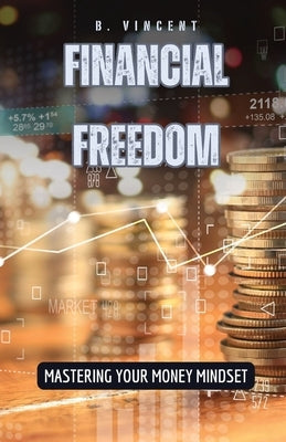 Financial Freedom: Mastering Your Money Mindset by Vincent, B.