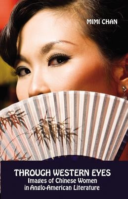 Through Western Eyes: Images of Chinese Women in Anglo-American Literature by Chan, Mimi