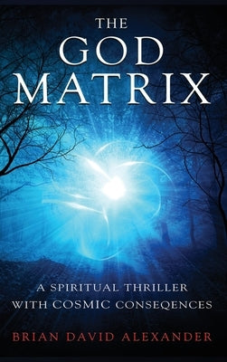 The God Matrix: A Spiritual Thriller With Cosmic Consequences by Alexander, Brian David