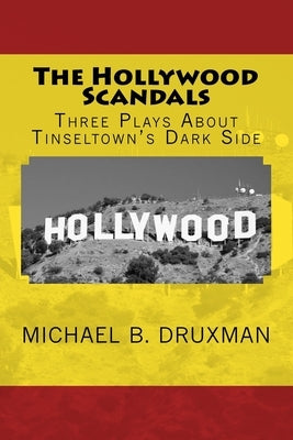 The Hollywood Scandals: Three Plays About Tinseltown's Dark Side by Druxman, Michael B.